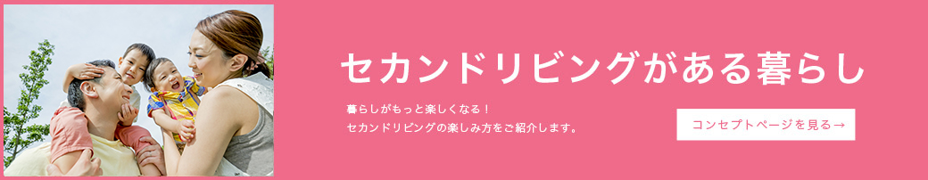 セカンドリビングがある暮らし　暮らしがもっと楽しくなる！セカンドリビングの楽しみ方をご紹介します。